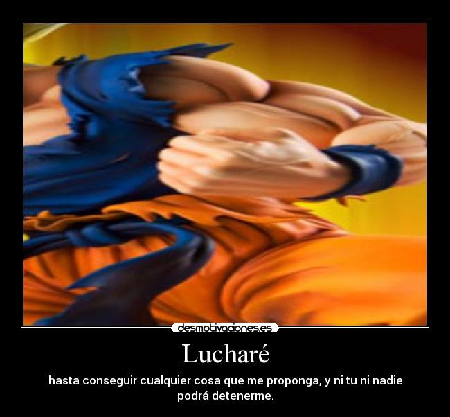 Lucharé - hasta conseguir cualquier cosa que me proponga, y ni tu ni nadie podrá detenerme.