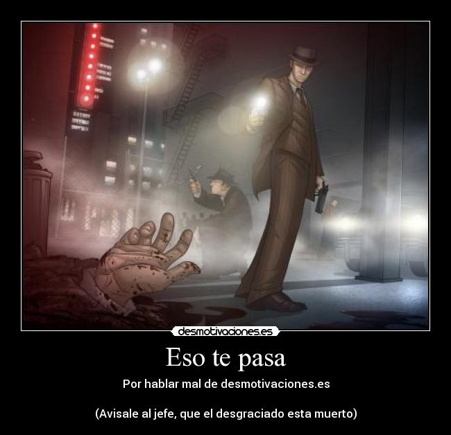 Eso te pasa - Por hablar mal de desmotivaciones.es

(Avisale al jefe, que el desgraciado esta muerto)