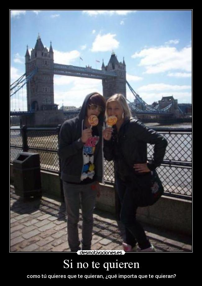 Si no te quieren - como tú quieres que te quieran, ¿qué importa que te quieran?