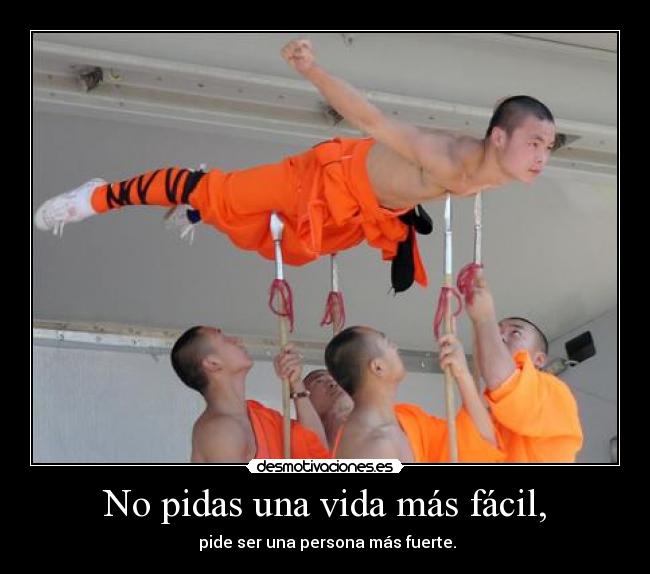 No pidas una vida más fácil, -  pide ser una persona más fuerte.
