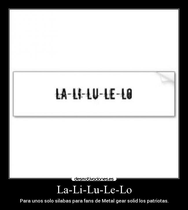 La-Li-Lu-Le-Lo - Para unos solo silabas para fans de Metal gear solid los patriotas.