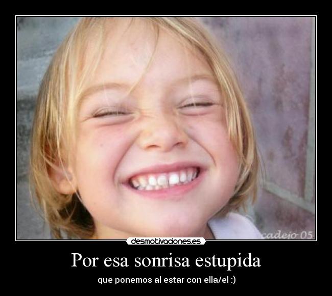 Por esa sonrisa estupida - que ponemos al estar con ella/el :)