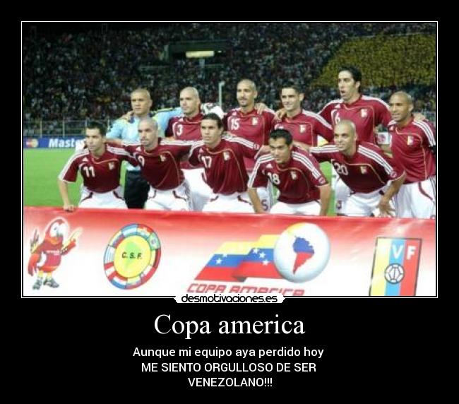 Copa america - Aunque mi equipo aya perdido hoy
ME SIENTO ORGULLOSO DE SER
VENEZOLANO!!!