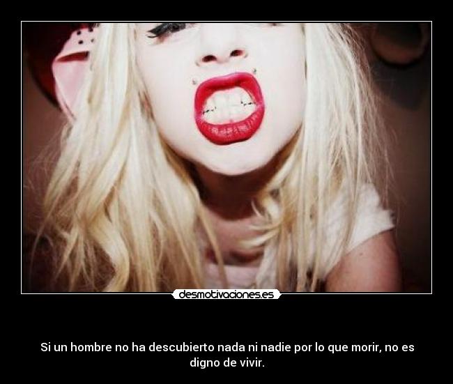    - Si un hombre no ha descubierto nada ni nadie por lo que morir, no es digno de vivir.