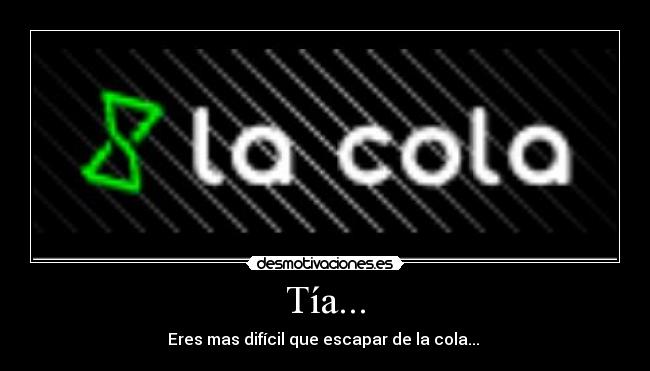 Tía... - Eres mas difícil que escapar de la cola...