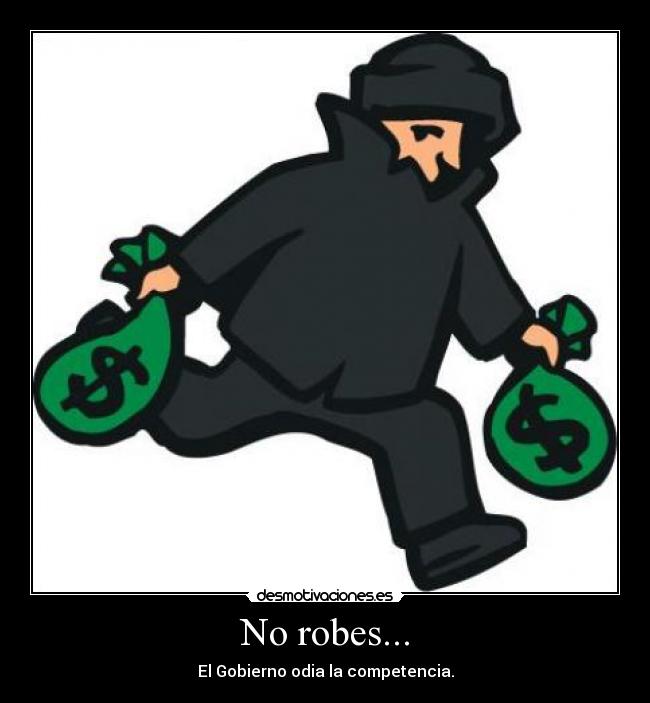 No robes... - El Gobierno odia la competencia.