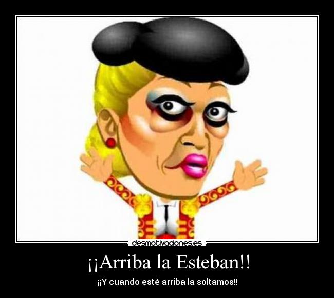 ¡¡Arriba la Esteban!! - ¡¡Y cuando esté arriba la soltamos!!