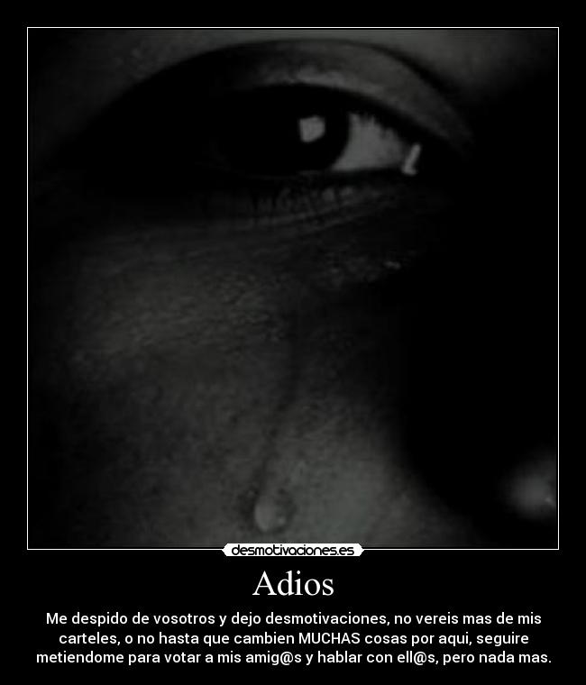 Adios - Me despido de vosotros y dejo desmotivaciones, no vereis mas de mis
carteles, o no hasta que cambien MUCHAS cosas por aqui, seguire
metiendome para votar a mis amig@s y hablar con ell@s, pero nada mas.