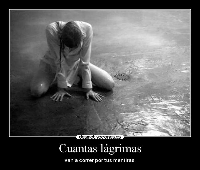 Cuantas lágrimas - van a correr por tus mentiras.