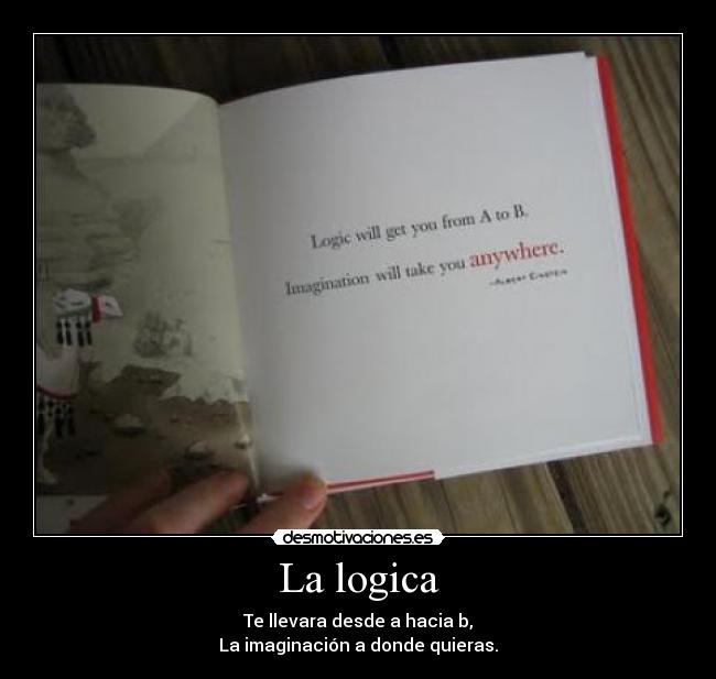 La logica - Te llevara desde a hacia b,
La imaginación a donde quieras.