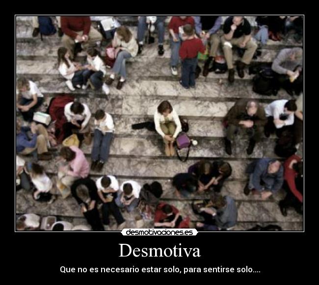 Desmotiva - Que no es necesario estar solo, para sentirse solo....