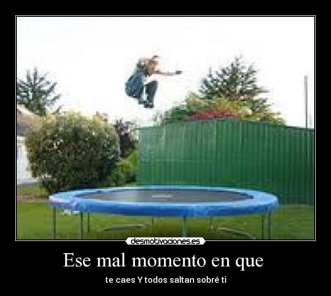 Ese mal momento en que - te caes Y todos saltan sobré ti