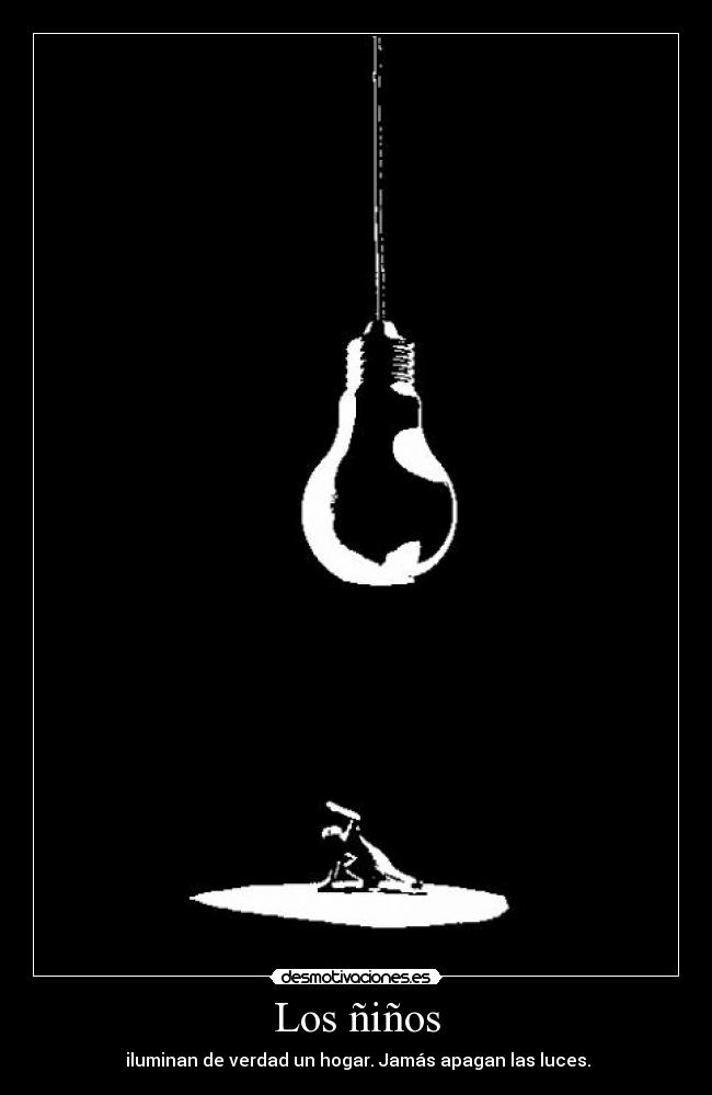 Los ñiños -  iluminan de verdad un hogar. Jamás apagan las luces.