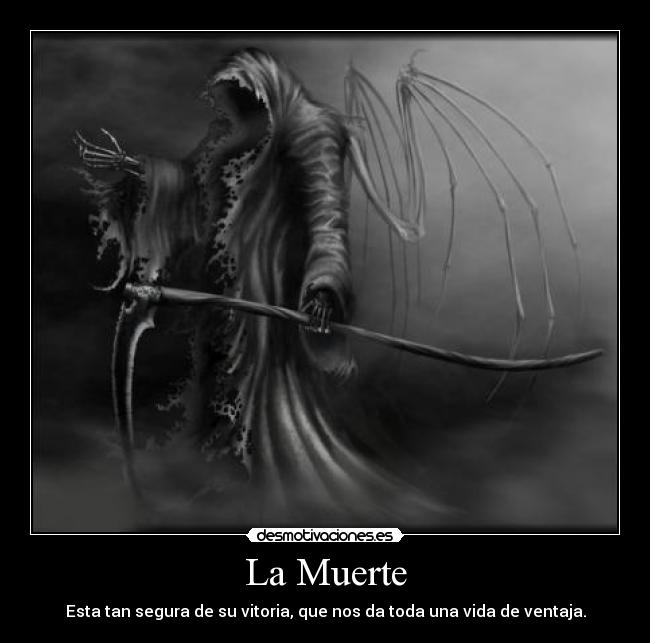 La Muerte - Esta tan segura de su vitoria, que nos da toda una vida de ventaja.