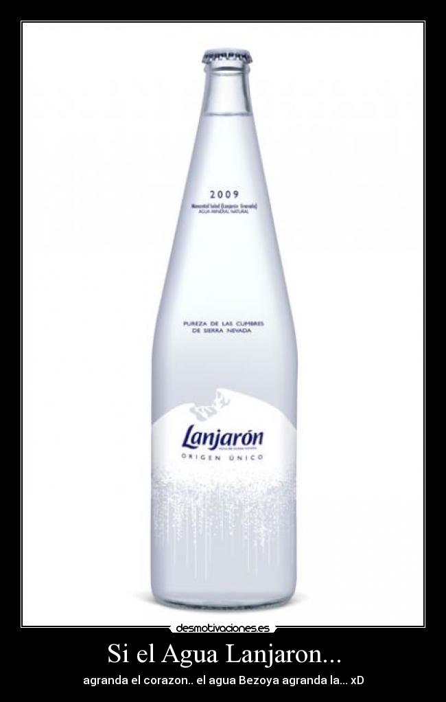 Si el Agua Lanjaron... - agranda el corazon.. el agua Bezoya agranda la... xD