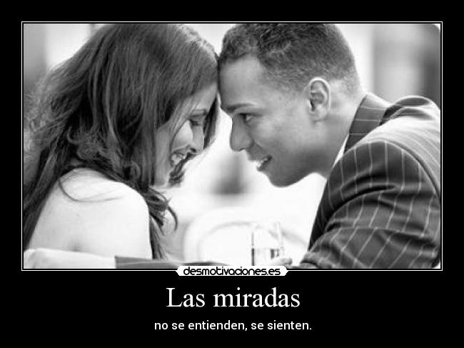 Las miradas - no se entienden, se sienten.