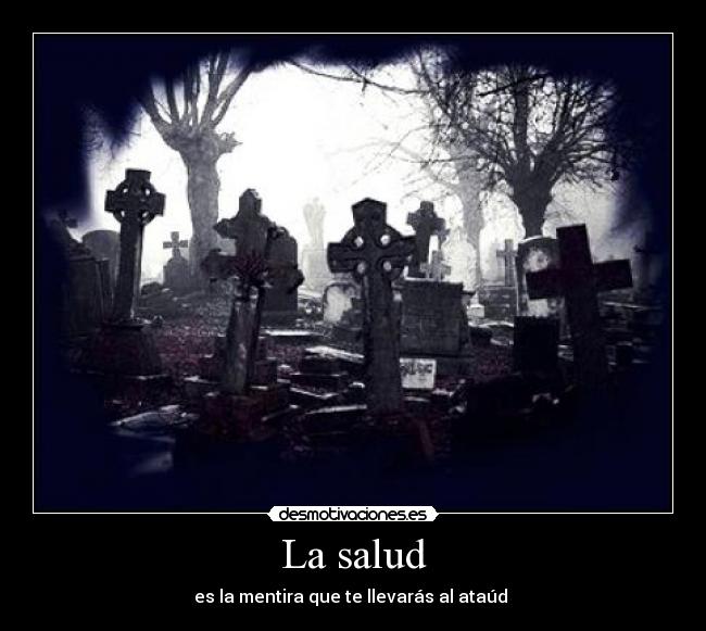 La salud - es la mentira que te llevarás al ataúd