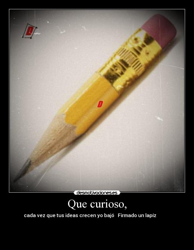 Que curioso, - cada vez que tus ideas crecen yo bajó Firmado un lapíz