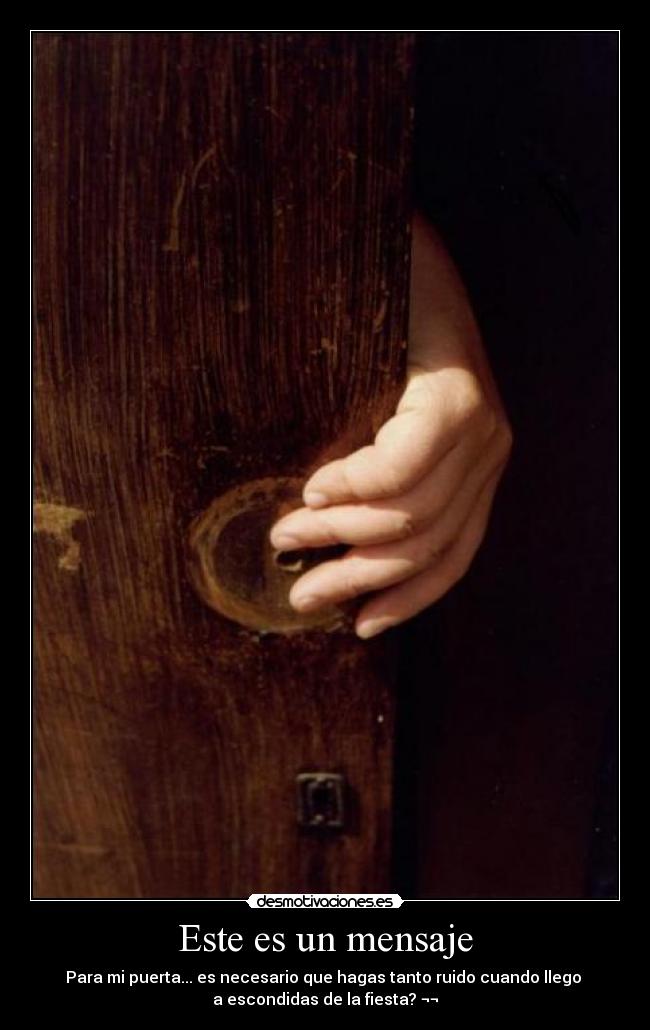 Este es un mensaje - Para mi puerta... es necesario que hagas tanto ruido cuando llego
a escondidas de la fiesta? ¬¬