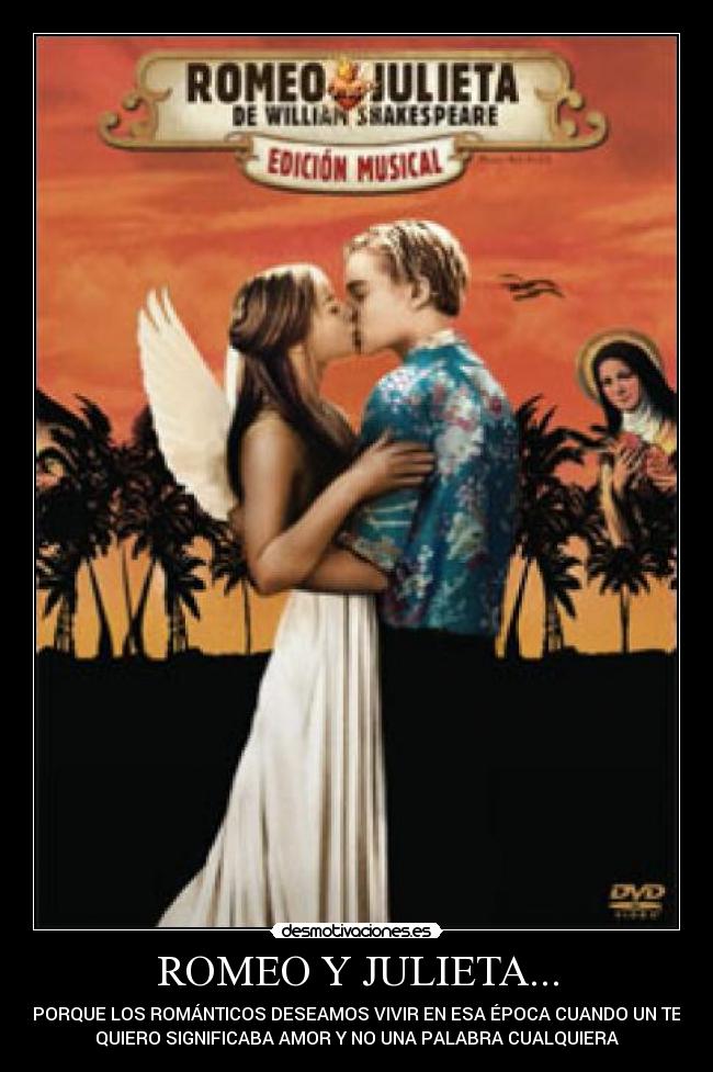 ROMEO Y JULIETA... - PORQUE LOS ROMÁNTICOS DESEAMOS VIVIR EN ESA ÉPOCA CUANDO UN TE
QUIERO SIGNIFICABA AMOR Y NO UNA PALABRA CUALQUIERA