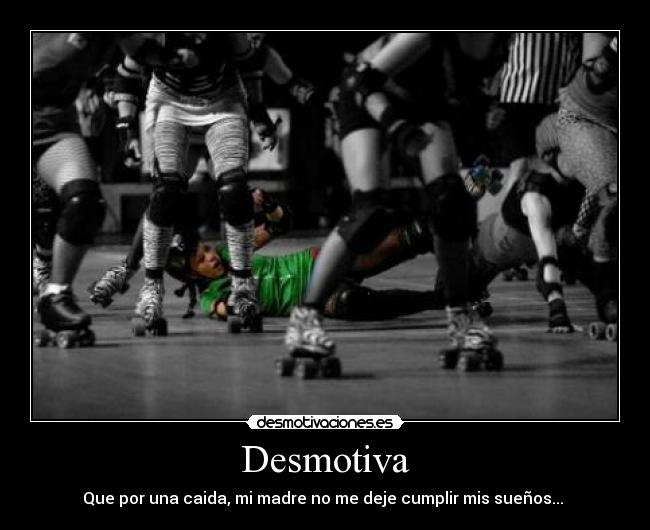 Desmotiva - Que por una caida, mi madre no me deje cumplir mis sueños... 