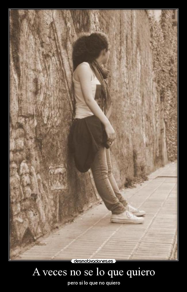 A veces no se lo que quiero - pero si lo que no quiero