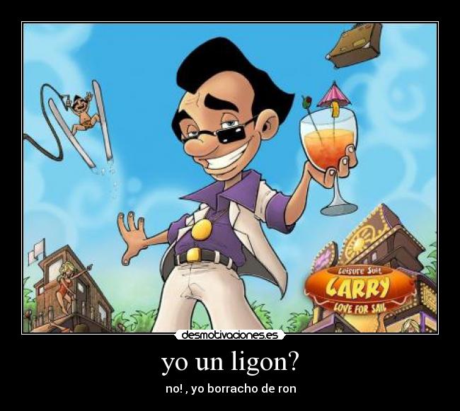 yo un ligon? - no! , yo borracho de ron