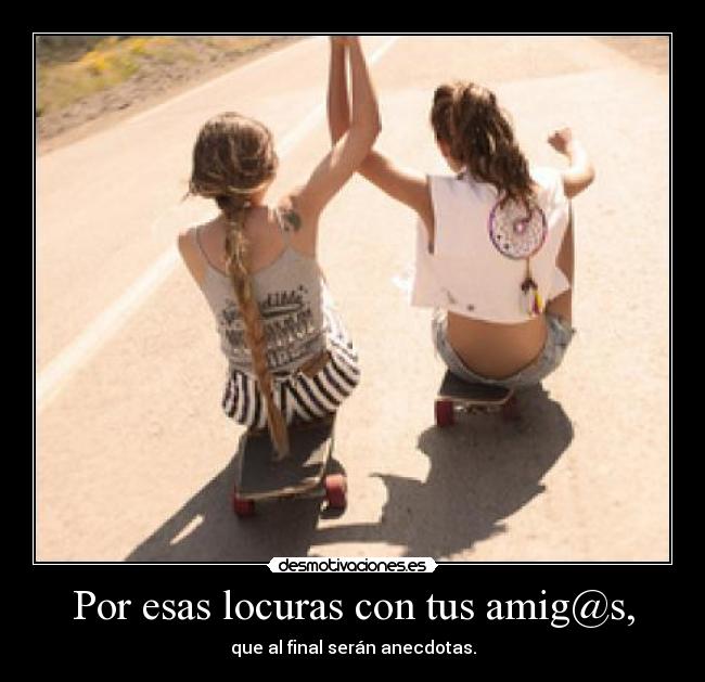 Por esas locuras con tus amig@s, - 