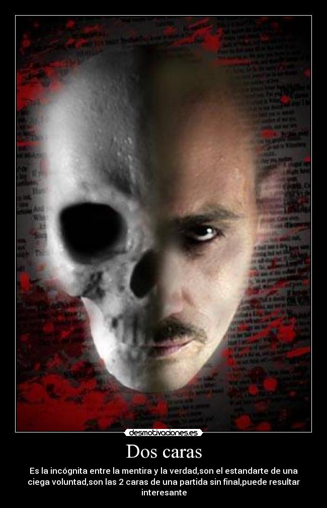 Dos caras - Es la incógnita entre la mentira y la verdad,son el estandarte de una
ciega voluntad,son las 2 caras de una partida sin final,puede resultar
interesante