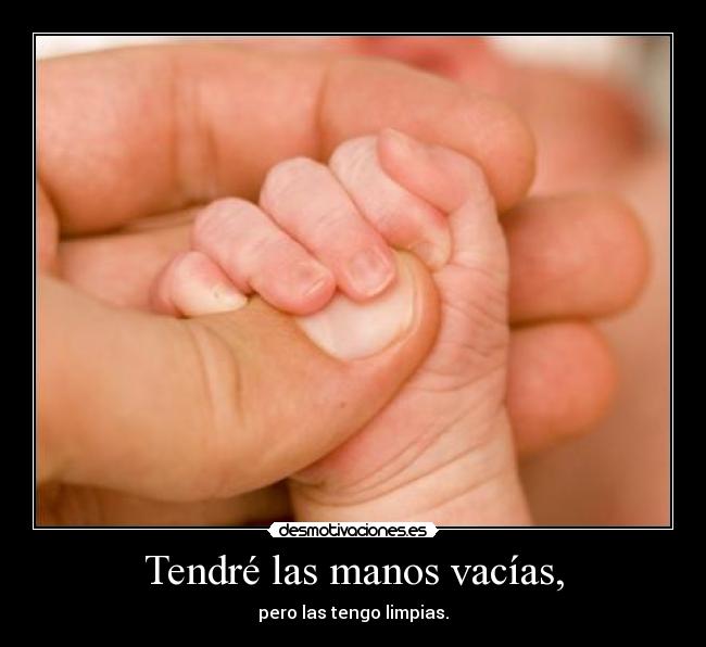 Tendré las manos vacías, - pero las tengo limpias.