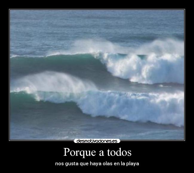 Porque a todos - nos gusta que haya olas en la playa