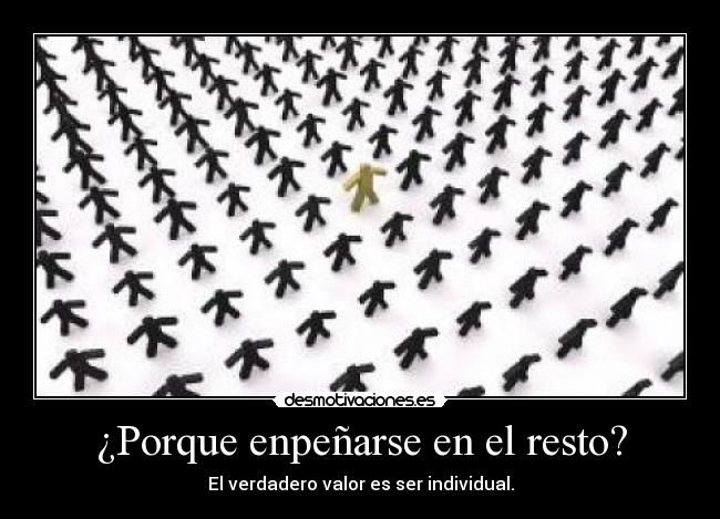 ¿Porque enpeñarse en el resto? - El verdadero valor es ser individual.