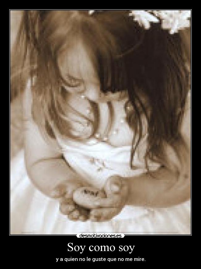 Soy como soy - y a quien no le guste que no me mire.