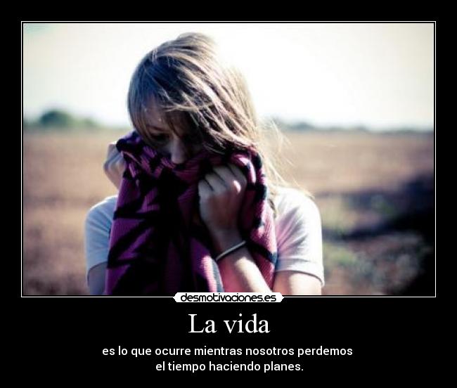 La vida - es lo que ocurre mientras nosotros perdemos
el tiempo haciendo planes.