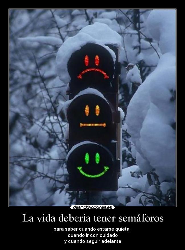 La vida debería tener semáforos - para saber cuando estarse quieta,
cuando ir con cuidado
y cuando seguir adelante