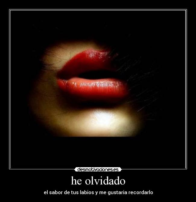 he olvidado - el sabor de tus labios y me gustaria recordarlo