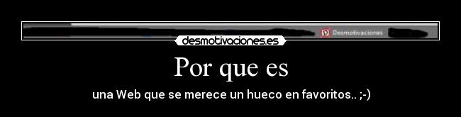 Por que es - una Web que se merece un hueco en favoritos.. ;-)