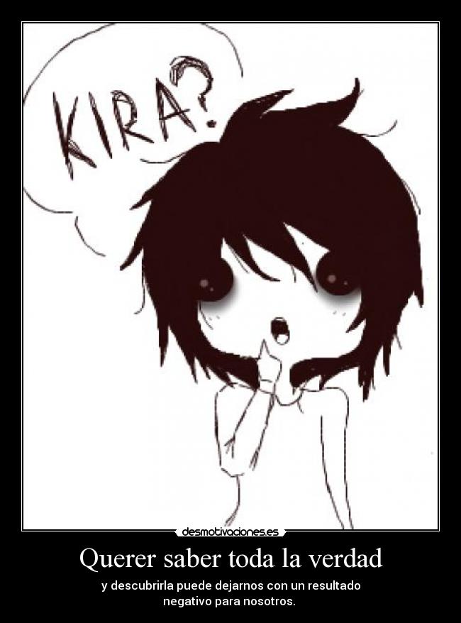 Querer saber toda la verdad - y descubrirla puede dejarnos con un resultado
negativo para nosotros. 