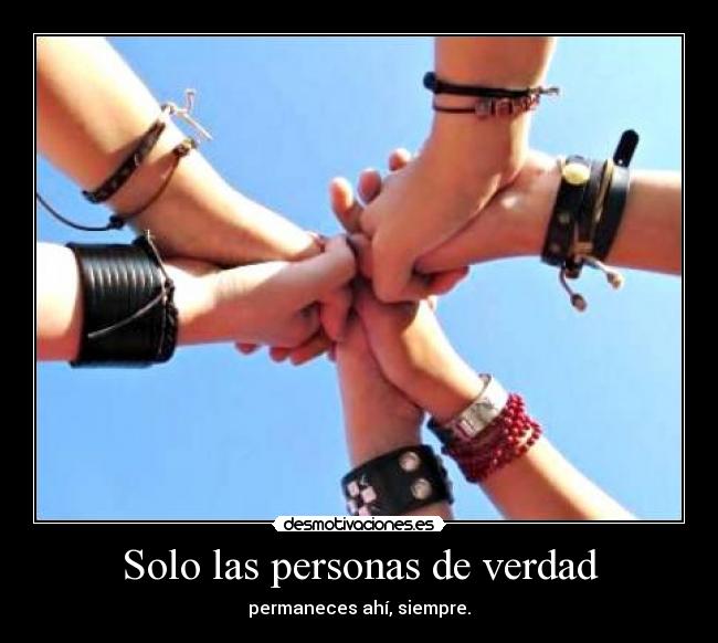 Solo las personas de verdad - permaneces ahí, siempre.