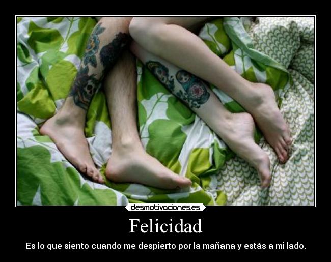 Felicidad - Es lo que siento cuando me despierto por la mañana y estás a mi lado.
