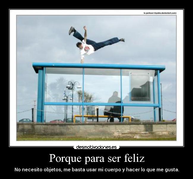 Porque para ser feliz - No necesito objetos, me basta usar mi cuerpo y hacer lo que me gusta.