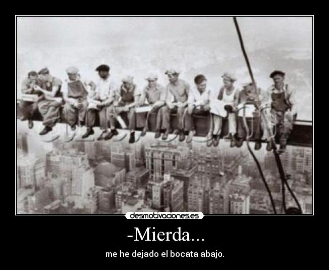 -Mierda... - me he dejado el bocata abajo.