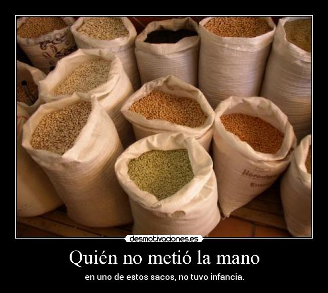 Quién no metió la mano - en uno de estos sacos, no tuvo infancia.