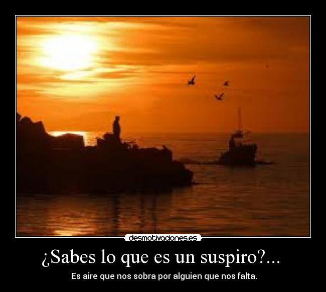 ¿Sabes lo que es un suspiro?... - Es aire que nos sobra por alguien que nos falta.