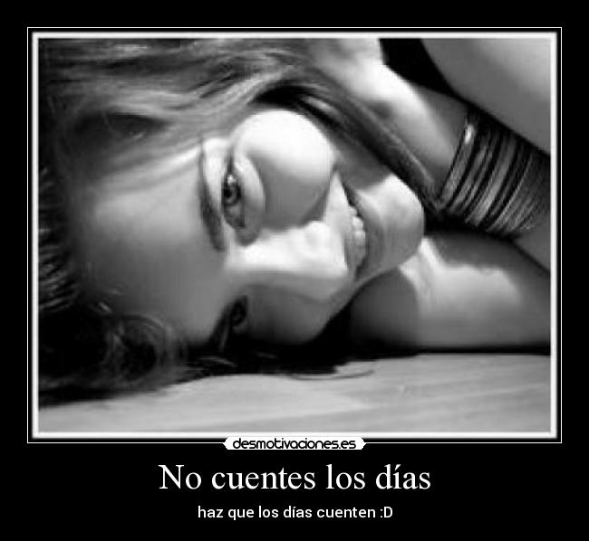 No cuentes los días - haz que los días cuenten :D