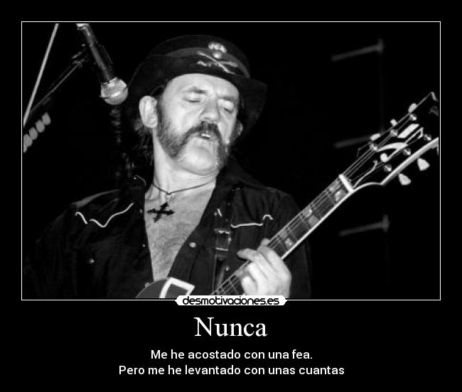 Nunca - Me he acostado con una fea.
Pero me he levantado con unas cuantas