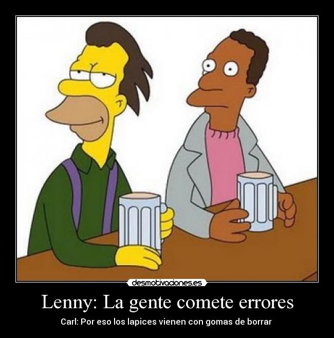 Lenny: La gente comete errores - Carl: Por eso los lapices vienen con gomas de borrar 