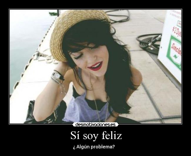 Sí soy feliz - ¿ Algún problema? ♥ 