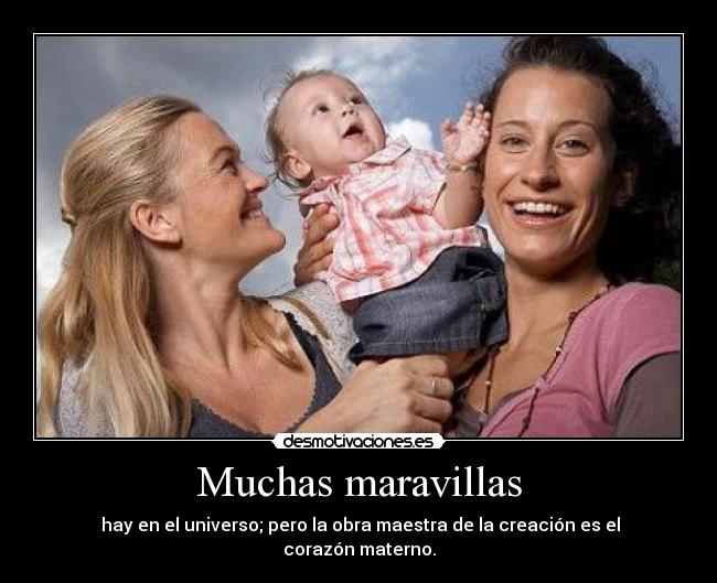 Muchas maravillas - hay en el universo; pero la obra maestra de la creación es el corazón materno.