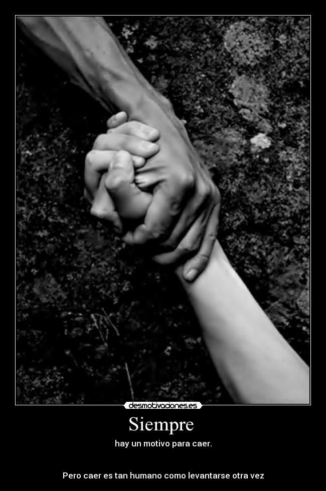 Siempre - hay un motivo para caer.
Pero caer es tan humano como levantarse otra vez